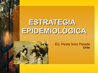 ESTRATEGIA  EPIDEMIOLÓGICA EU. Paula Soto Parada   Chile  