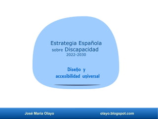 José María Olayo olayo.blogspot.com
Estrategia Española
sobre Discapacidad
2022-2030
Diseño y
accesibilidad universal
 