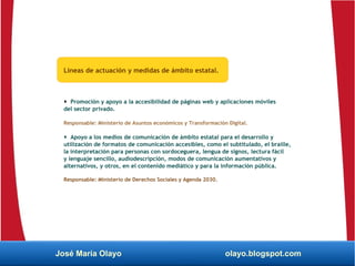 José María Olayo olayo.blogspot.com
Líneas de actuación y medidas de ámbito estatal.
 Promoción y apoyo a la accesibilida...