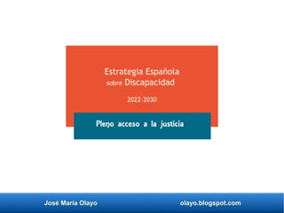 José María Olayo olayo.blogspot.com
Estrategia Española
sobre Discapacidad
2022-2030
Pleno acceso a la justicia
 