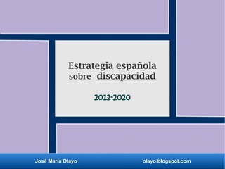 José María Olayo olayo.blogspot.com
Estrategia española
sobre discapacidad
2012-2020
 