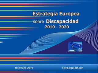 Estrategia Europea
                   sobre Discapacidad
                       2010 - 2020




José María Olayo              olayo.blogspot.com
 