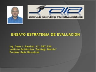 Ing. Omar J. Ramírez C.I. 587.234
Instituto Politécnico “Santiago Mariño”
Profesor Sede Barcelona
ENSAYO ESTRATEGIA DE EVALUACION
 