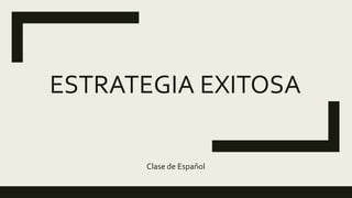 ESTRATEGIA EXITOSA
Clase de Español
 