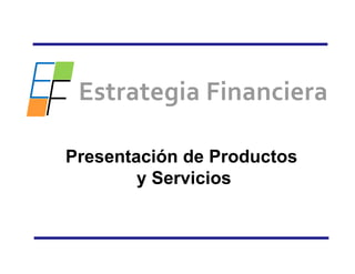 Estrategia Financiera

Presentación de Productos
        y Servicios
 