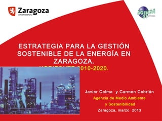 1nº
ESTRATEGIA PARA LA GESTIÓN
SOSTENIBLE DE LA ENERGÍA EN
ZARAGOZA.
HORIZONTE 2010-2020.
Javier Celma y Carmen Cebrián
Agencia de Medio Ambiente
y Sostenibilidad
Zaragoza, marzo 2013
 