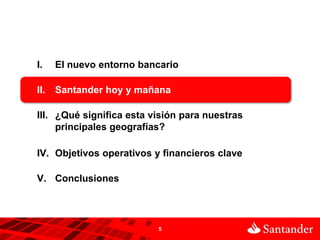 5
I. El nuevo entorno bancario
II. Santander hoy y mañana
III. ¿Qué significa esta visión para nuestras
principales geogra...