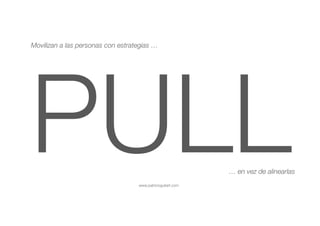 www.patricioguitart.com
PULL
Movilizan a las personas con estrategias …
… en vez de alinearlas 
 