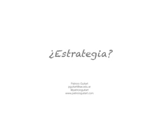 www.patricioguitart.com
¿Estrategia?
Patricio Guitart
pguitart@iae.edu.ar
@patricioguitart
www.patricioguitart.com
 