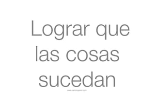 www.patricioguitart.com
Lograr que
las cosas
sucedan
 