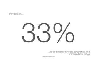www.patricioguitart.com
33%
Pero sólo un …
…de las personas tiene alto compromiso en la
empresa donde trabaja
 