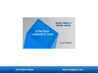 José María Olayo olayo.blogspot.com
ESTRATEGIA
«HORIZONTE 2030»
SISTEMA PÚBLICO DE
SERVICIOS SOCIALES
CANTABRIA
 