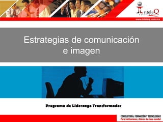 Estrategias de comunicación
          e imagen




     Programa de Liderazgo Transformador
 