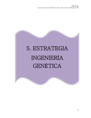 INFOCAB
Innovación Educativa En Materiales Para Algunos Temas De Biología I y III
1
5. ESTRATEGIA
INGENIERÍA
GENÉTICA
 