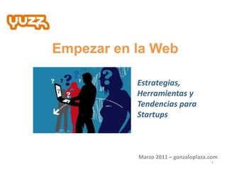 Empezar en la Web Estrategias, Herramientas y Tendencias para Startups Marzo 2011 – gonzaloplaza.com 1 