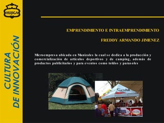 EMPRENDIMIENTO E INTRAEMPRENDIMIENTO FREDDY ARMANDO JIMENEZ Microempresa ubicada en Manizales la cual se dedica a la producción y comercialización de artículos deportivos y de camping, además de productos publicitarios y para eventos como toldos y parasoles  