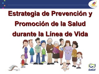 Estrategia de Prevención yEstrategia de Prevención y
Promoción de la SaludPromoción de la Salud
durante la Línea de Vidadurante la Línea de Vida
 