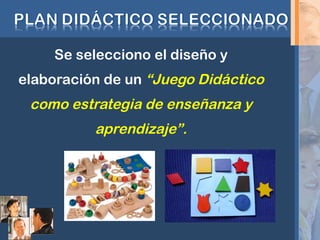 Se selecciono el diseño y
elaboración de un “Juego Didáctico
como estrategia de enseñanza y
aprendizaje”.
 