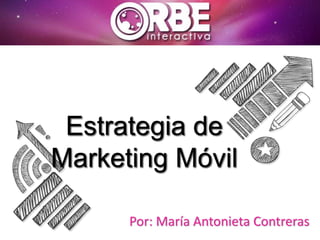 Estrategia de
Marketing Móvil
Por: María Antonieta Contreras
 