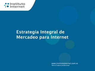 Estrategia Integral de
Mercadeo para Internet




              www.institutointernet.com.ve
              Para el nuevo profesional
 