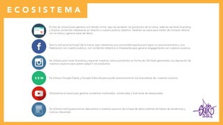 clothes
E C O S I S T E M A
S E M
El sitio se utilizará para generar una tienda online, aquí se venderán los productos de la marca, además de hacer branding
y mostrar contenido interesante en relación a nuestro publico objetivo. También se usará para medio de contacto directo
con la marca y generar base de datos.
Será la red social principal de la marca, aquí crearemos una comunidad que buscará lograr un posicionamiento y una
fidelización con nuestro publico, con contenido didáctico e interesante para generar engagemente con nuestros usuarios.
Se utilizara para hacer branding y exponer nuestros nuevos productos en forma de Life Style generando una aspiración de
nuestros usuarios para querer adquirir los productos.
Se utilizara Google Diplay y Google Adwords para poder posicionarse en los buscadores de nuestros usuarios.
Utilizaremos el canal para generar contenido multimedia, comerciales y look book de temporadas.
Se utilizara mailing para enviar descuentos a nuestros usuarios de la base de datos además de hablar de tendencias y
noticias relevantes.
 