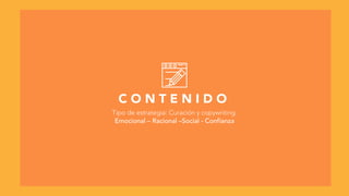 C O N T E N I D O
Tipo de estrategia: Curación y copywriting.
Emocional – Racional –Social - Confianza
 