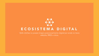 E C O S I S T E M A D I G I T A L
Skillz clothes no posee ningún posicionamiento digital por ende no tiene
website, RRSS u otros.
 