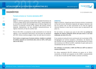 DIAGNÓSTICO
                     2012
     ACTUALIZACIÓN DE LA ESTRATEGIA DE MARKETING 2012                                                          www.turismo.gov.ar



                                                                                                                                       03. EL ESCENARIO Volver
                                                                                                                                                        LOCAL


                   Turismo emisivo vs. Turismo doméstico 2011
01
                   EMISIVO
02                 Según el informe económico anual sobre Actividad Económica de        DOMESTICO
                   Turismo y Viajes (AETV) 2010 perspectivas 2011, desarrollado por     Según el informe, al igual que para el turismo emisivo, la evolución
03                 la consultora de Adolfo Sturzenegger para la Cámara Argentina de     normal del turismo doméstico depende del ingreso nacional y del
                   Turismo, la evolución normal en las salidas del turismo emisivo      tipo de cambio real. El alto crecimiento en el nivel de ingreso
                   depende, básicamente, de dos variables macroeconómicas: el           nacional favorece a este tipo de turismo pero la apreciación del
04                 ingreso nacional y el tipo de cambio real.                           peso no.
05                 Para el año 2011, se proyecta un alto crecimiento en el nivel de     Por tal motivo, se espera que para el año 2011 la cantidad de
                   ingreso y una importante apreciación real del peso de alrededor      llegadas de viajeros residentes dentro del país crezca a una tasa
06                 del 10%. Ambos cambios juegan a favor de este tipo de turismo.       moderada, de entre 3% y 5%.

                   Por lo tanto, se espera que el turismo emisivo, medido en cantidad   Si se analiza la evolución de la contribución de la actividad al PBI,
                   de salidas, presente un crecimiento alto, entre un 10% y 12% para    desagregado por turismo receptivo y doméstico. Se observa en
                   todo el año 2011.                                                    ese período una alta variabilidad en las participaciones de estos
                                                                                        dos turismos en el PBI de la AETV, explicada en gran parte por la
                                                                                        variabilidad del tipo de cambio real.

                                                                                        Sin embargo, en promedio, el 80% del PBI de la AETV se debió al
                                                                                        turismo doméstico.

                                                                                        En cifras representó 85.470 millones de pesos en el 2010,
                                                                                        creciendo un 24,3% con respecto al año 2009 y representando
                                                                                        en ese año el 6,52% del PBI medido a precios corrientes.




12   Ministerio de Turismo - Subsecretaría de Promoción Turística Nacional                                                                      FASE 1
 