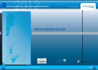 2012
      ACTUALIZACIÓN DE LA ESTRATEGIA DE MARKETING 2012                            www.turismo.gov.ar




                                                                                                          Volver




                                                             WWW.TURISMO.GOV.AR




176   Ministerio de Turismo - Subsecretaría de Promoción Turística Nacional                            SUMARIO
 