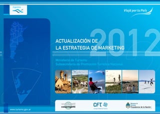 ACTUALIZACIÓN DE

                                           2012
                     LA ESTRATEGIA DE MARKETING

                     Ministerio de Turismo
                     Subsecretaría de Promoción Turística Nacional




www.turismo.gov.ar
 