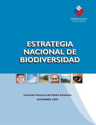 Comisión Nacional del Medio Ambiente
DICIEMBRE 2003
ESTRATEGIA
NACIONAL DE
BIODIVERSIDAD
ESTRATEGIA
NACIONAL DE
BIODIVERSIDAD
 