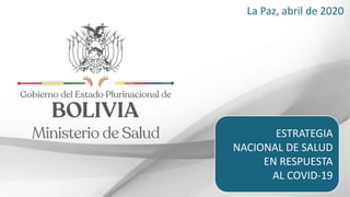 La Paz, abril de 2020
ESTRATEGIA
NACIONAL DE SALUD
EN RESPUESTA
AL COVID-19
 