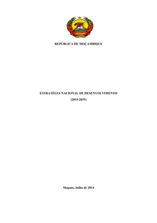REPÚBLICA DE MOÇAMBIQUE
ESTRATÉGIA NACIONAL DE DESENVOLVIMENTO
(2015-2035)
Maputo, Julho de 2014
 