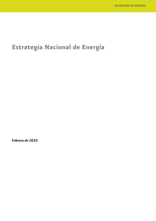 SECRETARÍA DE ENERGÍA




Estrategia Nacional de Energía




Febrero de 2010
 