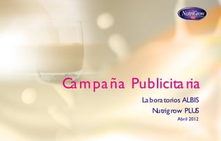 Campaña Publicitaria
Laboratorios ALBIS
Nutrigrow PLUS
Abril 2012
 