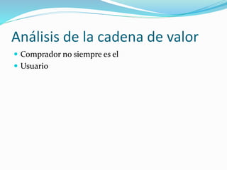 Análisis de la cadena de valor
 Comprador no siempre es el
 Usuario
 