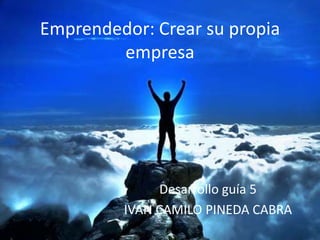 Emprendedor: Crear su propia
empresa
Desarrollo guía 5
IVAN CAMILO PINEDA CABRA
 