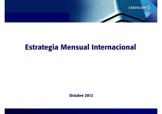 Estrategia de Inversiones




      Estrategia Mensual Internacional
             g




                            Octubre 2012
 
