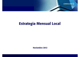 Estrategia de Inversiones




            Estrategia Mensual Local
                   g




                            Noviembre 2012
 