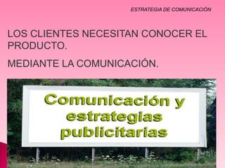 ESTRATEGIA DE COMUNICACIÒN




LOS CLIENTES NECESITAN CONOCER EL
PRODUCTO.
MEDIANTE LA COMUNICACIÓN.
 
