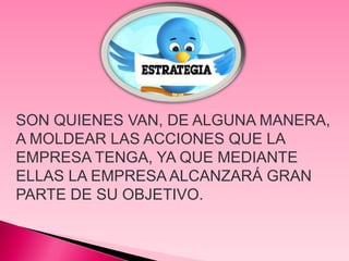SON QUIENES VAN, DE ALGUNA MANERA,
A MOLDEAR LAS ACCIONES QUE LA
EMPRESA TENGA, YA QUE MEDIANTE
ELLAS LA EMPRESA ALCANZARÁ GRAN
PARTE DE SU OBJETIVO.
 