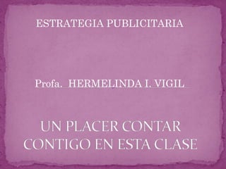 ESTRATEGIA PUBLICITARIA




Profa. HERMELINDA I. VIGIL
 