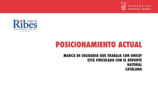 POSICIONAMIENTO ACTUAL
  MARCA DE SOLIDARIA QUE TRABAJA CON UNICEF
              ESTÁ VINCULADA CON EL DEPORTE
                                    NATURAL
                                  CATALANA
 