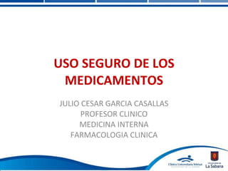 USO SEGURO DE LOS MEDICAMENTOS JULIO CESAR GARCIA CASALLAS PROFESOR CLINICO MEDICINA INTERNA FARMACOLOGIA CLINICA 