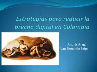 Estrategias para reducir la brecha digital en Colombia Andrés Aragón Juan Fernando Paipa  