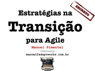 Manoel Pimentel
@manoelp
manoel@adaptworks.com.br
Estratégias na
Transição
para Agile
SECRETO
 