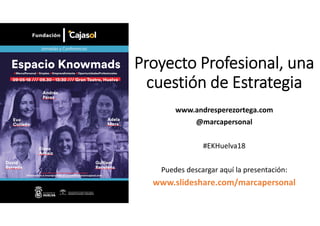 Proyecto Profesional, una
cuestión de Estrategia
www.andresperezortega.com
@marcapersonal
#EKHuelva18
Puedes descargar aquí la presentación:
www.slideshare.com/marcapersonal
 