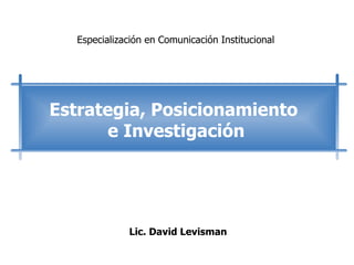 Lic. David Levisman Estrategia, Posicionamiento  e Investigación Especialización en Comunicación Institucional   