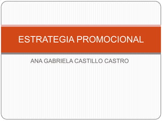 ESTRATEGIA PROMOCIONAL
ANA GABRIELA CASTILLO CASTRO

 