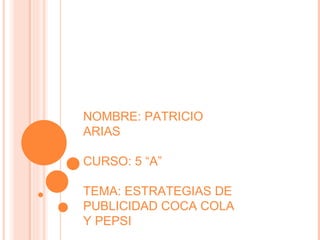NOMBRE: PATRICIO ARIAS CURSO: 5 “A” TEMA: ESTRATEGIAS DE PUBLICIDAD COCA COLA Y PEPSI 